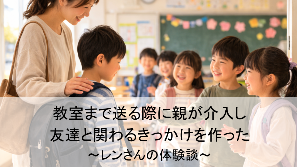 教室まで送る際に親が介入し友達と関わるきっかけを作った